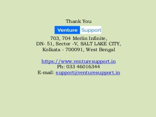 Thank You
703, 704 Merlin Infinite,
DN- 51, Sector -V, SALT LAKE CITY,
Kolkata - 700091, West Bengal
https://www.venturesupport.in
Ph: 033 46016344
E-mail: support@venturesupport.in
 