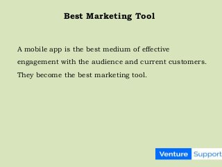 A mobile app is the best medium of effective
engagement with the audience and current customers.
They become the best marketing tool.
Best Marketing Tool
 