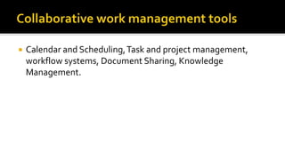  Calendar and Scheduling,Task and project management,
workflow systems, Document Sharing, Knowledge
Management.
 