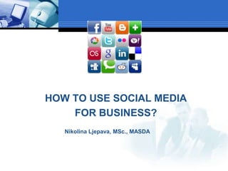 HOW TO USE SOCIAL MEDIA
FOR BUSINESS?
Nikolina Ljepava, MSc., MASDA
 