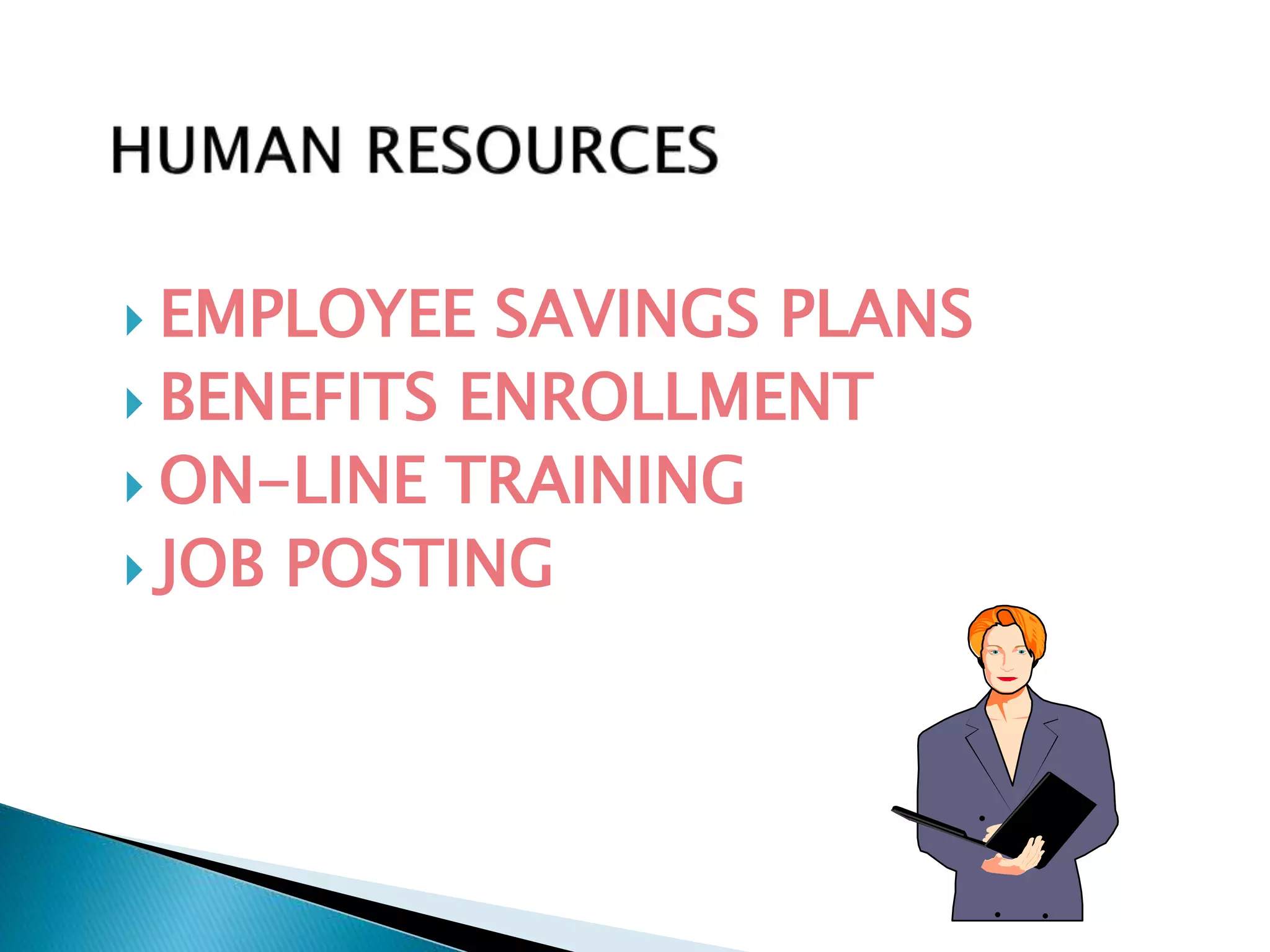  EMPLOYEE SAVINGS PLANS 
 BENEFITS ENROLLMENT 
 ON-LINE TRAINING 
 JOB POSTING 
 