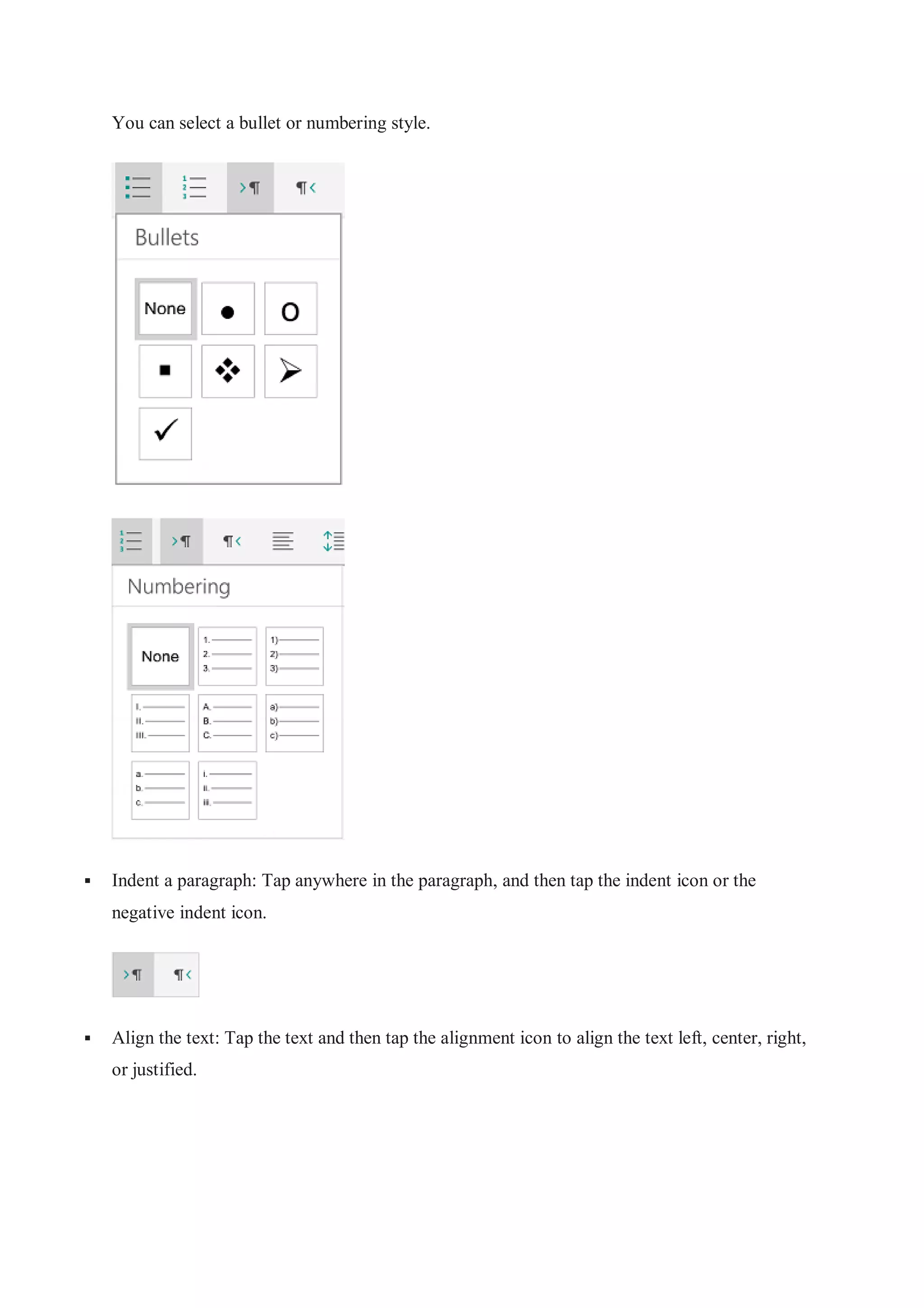 You can select a bullet or numbering style.
 Indent a paragraph: Tap anywhere in the paragraph, and then tap the indent icon or the
negative indent icon.
 Align the text: Tap the text and then tap the alignment icon to align the text left, center, right,
or justified.
 