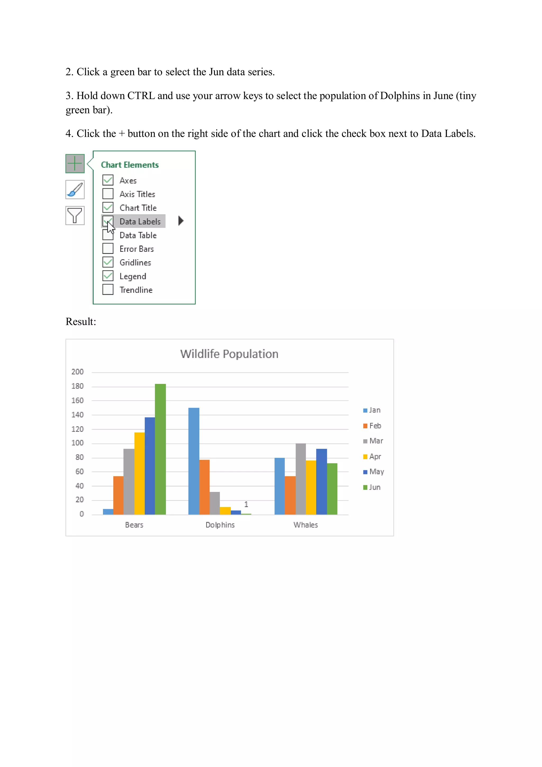 2. Click a green bar to select the Jun data series.
3. Hold down CTRL and use your arrow keys to select the population of Dolphins in June (tiny
green bar).
4. Click the + button on the right side of the chart and click the check box next to Data Labels.
Result:
 