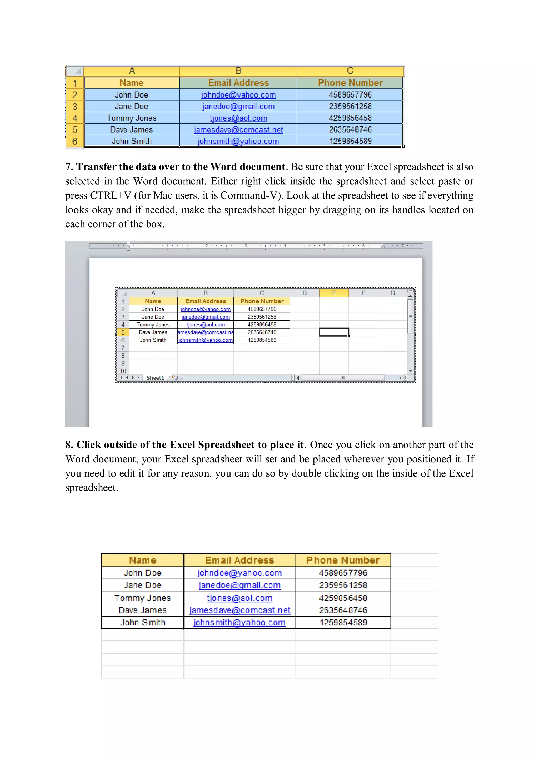 7. Transfer the data over to the Word document. Be sure that your Excel spreadsheet is also
selected in the Word document. Either right click inside the spreadsheet and select paste or
press CTRL+V (for Mac users, it is Command-V). Look at the spreadsheet to see if everything
looks okay and if needed, make the spreadsheet bigger by dragging on its handles located on
each corner of the box.
8. Click outside of the Excel Spreadsheet to place it. Once you click on another part of the
Word document, your Excel spreadsheet will set and be placed wherever you positioned it. If
you need to edit it for any reason, you can do so by double clicking on the inside of the Excel
spreadsheet.
 