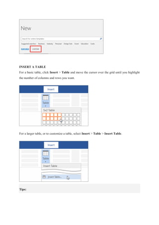 INSERT A TABLE
For a basic table, click Insert > Table and move the cursor over the grid until you highlight
the number of columns and rows you want.
For a larger table, or to customize a table, select Insert > Table > Insert Table.
Tips:
 