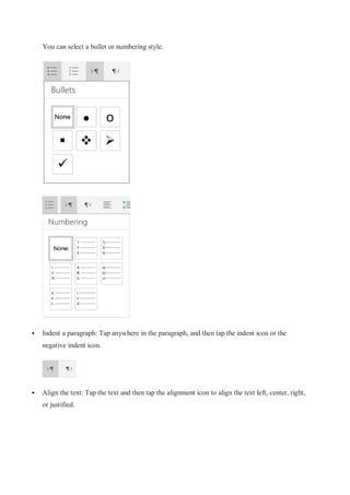 You can select a bullet or numbering style.
 Indent a paragraph: Tap anywhere in the paragraph, and then tap the indent icon or the
negative indent icon.
 Align the text: Tap the text and then tap the alignment icon to align the text left, center, right,
or justified.
 