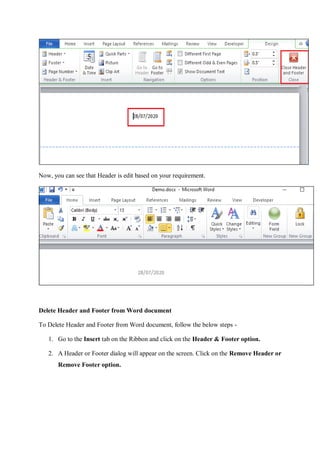 Now, you can see that Header is edit based on your requirement.
Delete Header and Footer from Word document
To Delete Header and Footer from Word document, follow the below steps -
1. Go to the Insert tab on the Ribbon and click on the Header & Footer option.
2. A Header or Footer dialog will appear on the screen. Click on the Remove Header or
Remove Footer option.
 