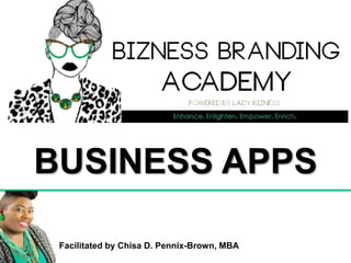 Facilitated by Chisa D. Pennix-Brown, MBA
BUSINESS APPS
 