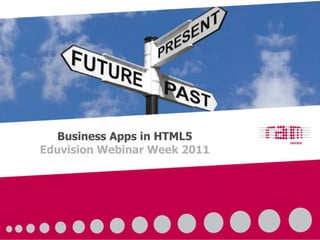 Business Apps in HTML5 Eduvision Webinar Week 2011 