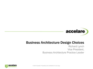 Business Architecture Design Choices
Richard Lynch
Vice President,
Business Architecture Practice Leader
© 2015 Accelare. Proprietary and confidential. Do not copy.
 