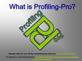 What is Profiling-Pro?




  Register Now for your 30 day complimentary trial from www.profiling-pro.com
Or attend our upcoming Seminar “The Path to IT Project Success through Business
                            Architecture Genius!”
 