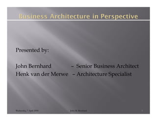 Presented by:
           y

J
John Bernhard      – Senior Business Architect
Henk van der Merwe – Architecture Specialist




Wednesday, 7 April 2004   John M. Bernhard       1
 