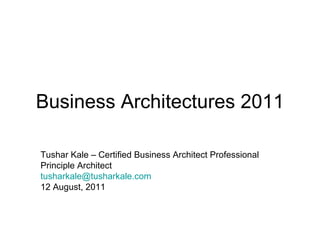 Business Architectures 2011 Tushar Kale – Certified Business Architect Professional Principle Architect [email_address] 12 August, 2011 