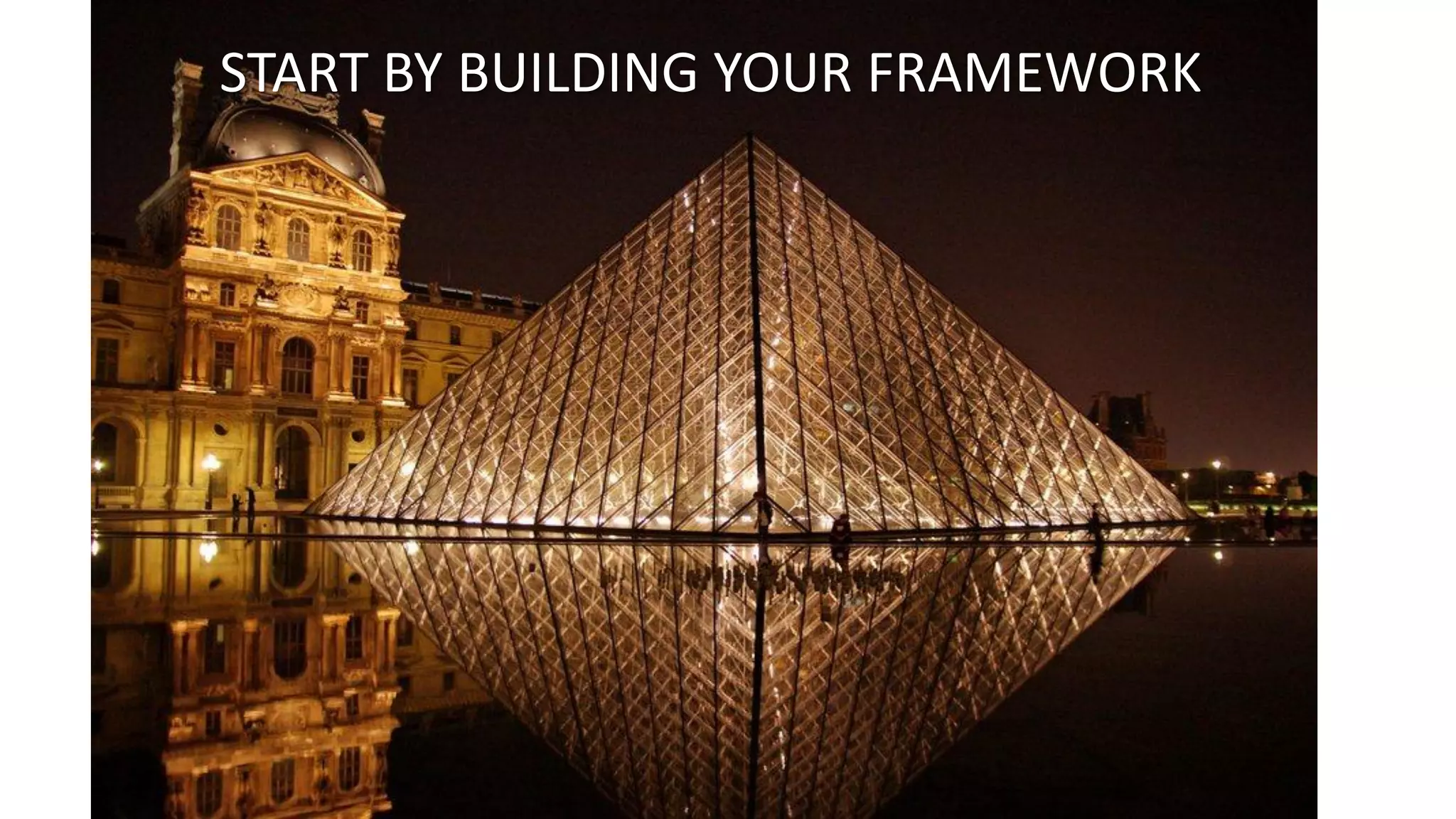 START BY BUILDING YOUR FRAMEWORK

 