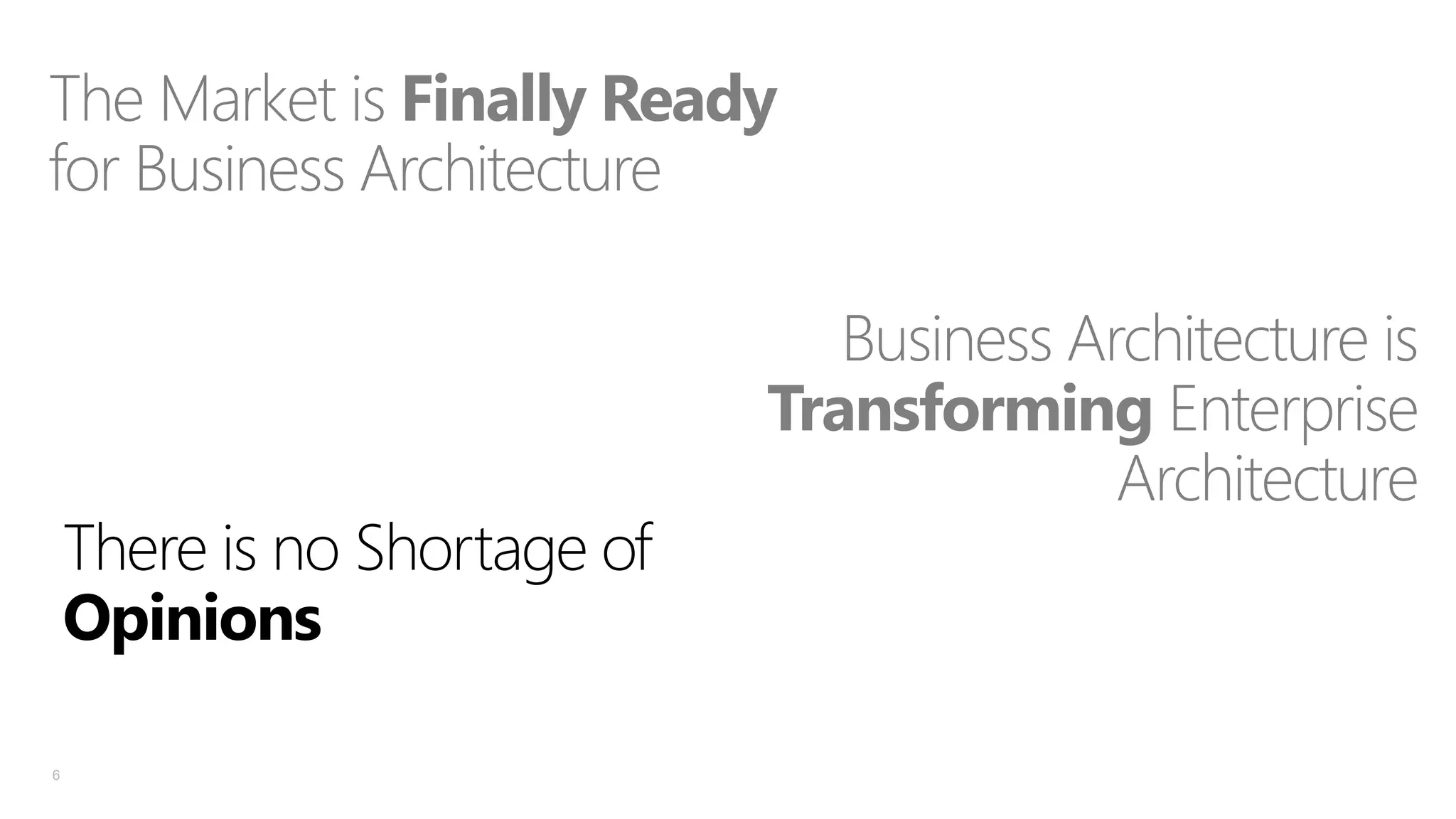 The Market is Finally Ready
for Business Architecture

There is no Shortage of
Opinions
6

Business Architecture is
Transforming Enterprise
Architecture

 
