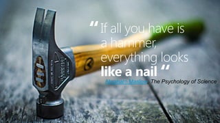 “

If all you have is
a hammer,
everything looks
like a nail

“

Abraham Maslow, The Psychology of Science

26

26

 