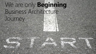 We are only Beginning
Business Architecture
Journey

3

 
