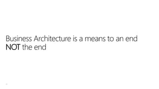 Business Architecture is a means to an end
NOT the end

30

 