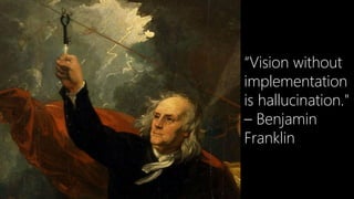 “Vision without
implementation
is hallucination."
– Benjamin
Franklin

9

9

 