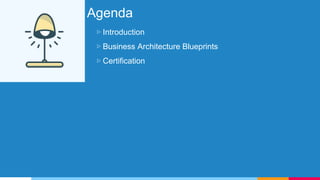 Agenda
▷ Introduction
▷ Business Architecture Blueprints
▷ Certification
 