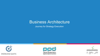 Business Architecture
KNOWLEDGE QUOTA
Journey for Strategy Execution
 