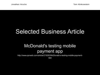 Selected Business Article
McDonald's testing mobile
payment app
http://www.qsrweb.com/article/219283/McDonald-s-testing-mobile-payment-
app
 