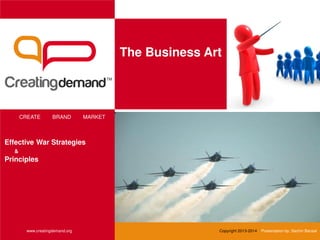 The Business Art
CREATE BRAND MARKET
www.creatingdemand.org Copyright 2013-2014 Presentation by: Sachin Bansal
Effective War Strategies
&
Principles
 