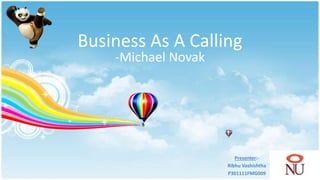 Business As A Calling 
-Michael Novak 
Presenter:- 
Ribhu Vashishtha 
P301111FMG009 
 