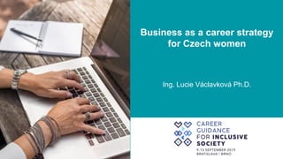 Business as a career strategy
for Czech women
Ing. Lucie Václavková Ph.D.
 