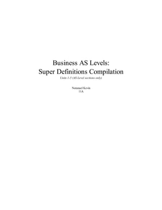 Business AS Levels:
Super Definitions Compilation
Units 1-5 (AS Level sections only)
Natanael Kevin
11A
 