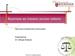 How has it transformed communities
Presented by:
Dr. Vahagn Asatryan
Business as mission across nations
© 2013, Dr. Vahagn Asatryan
 