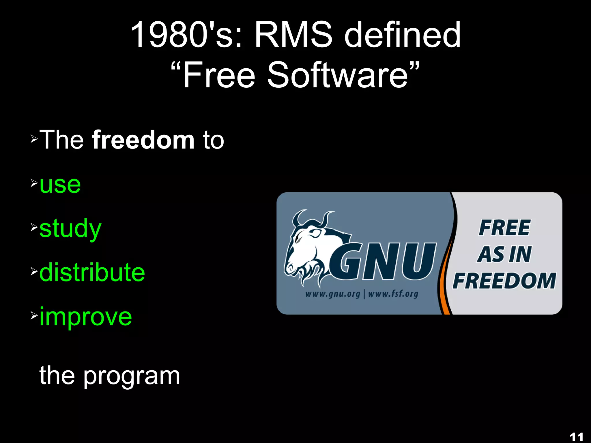 1980's: RMS defined
              “Free Software”
➢   The freedom to
➢   use
➢   study
➢   distribute
➢   improve

    the program

                                  11
 