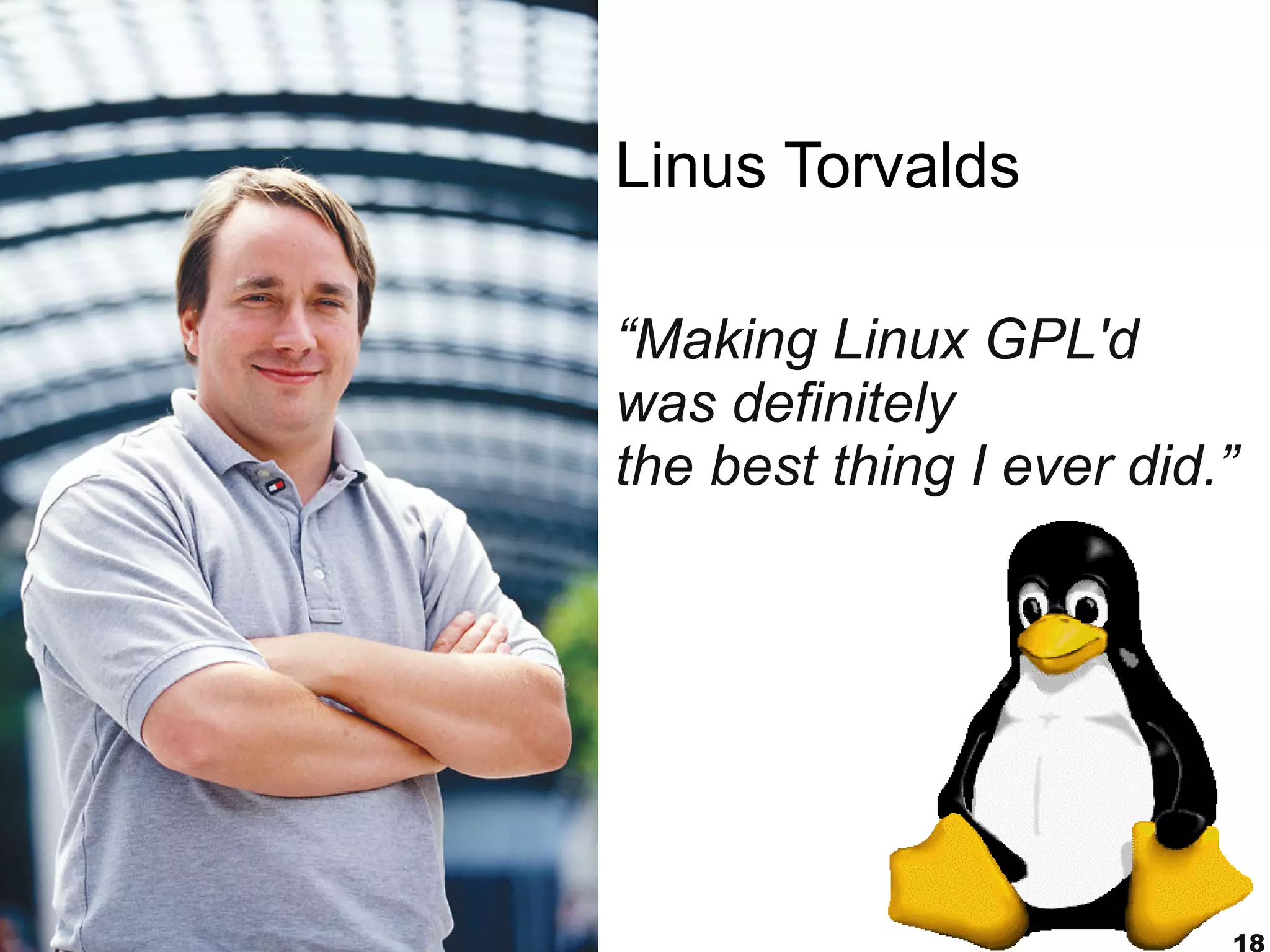 Linus Torvalds

“Making Linux GPL'd
was definitely
the best thing I ever did.”




                          18
 