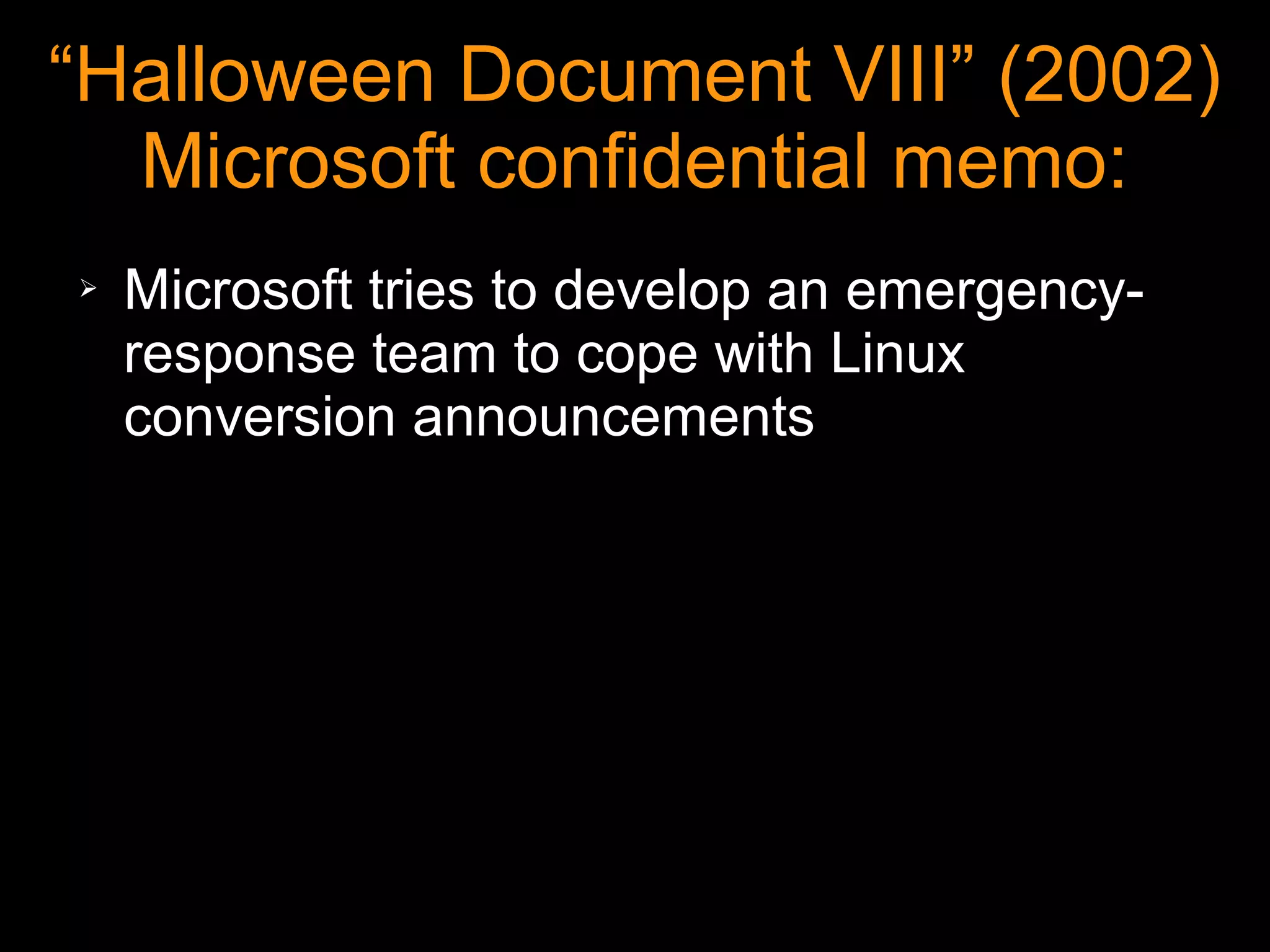 “Halloween Document VIII” (2002)
  Microsoft confidential memo:
➢   Microsoft tries to develop an emergency-
    response team to cope with Linux
    conversion announcements
 