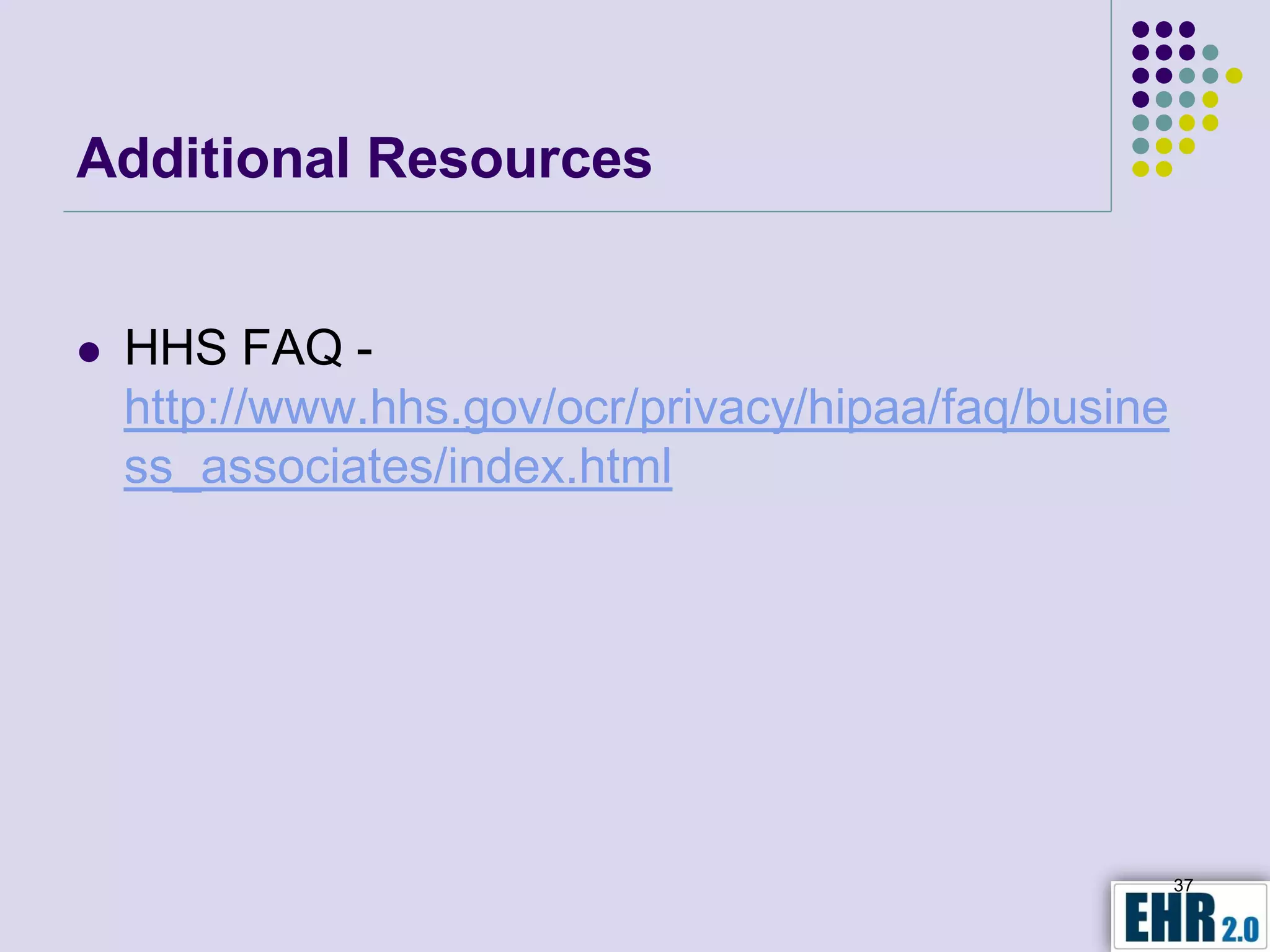 Additional Resources


   HHS FAQ -
    http://www.hhs.gov/ocr/privacy/hipaa/faq/busine
    ss_associates/index.html




                                                      37
 