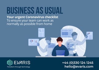Business as usualYour urgent Coronavirus checklist
To ensure your team can work as
normally as possible from home
+44 (0)330 124 1245
hello@evaris.com
 