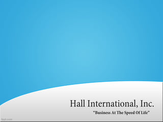 Hall International, Inc.
      “Business At The Speed Of Life”
 
