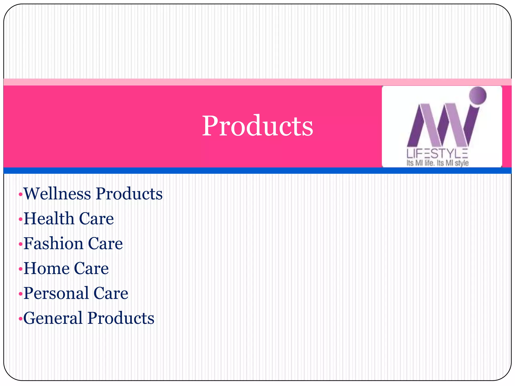 •Wellness Products
•Health Care
•Fashion Care
•Home Care
•Personal Care
•General Products
Products
 