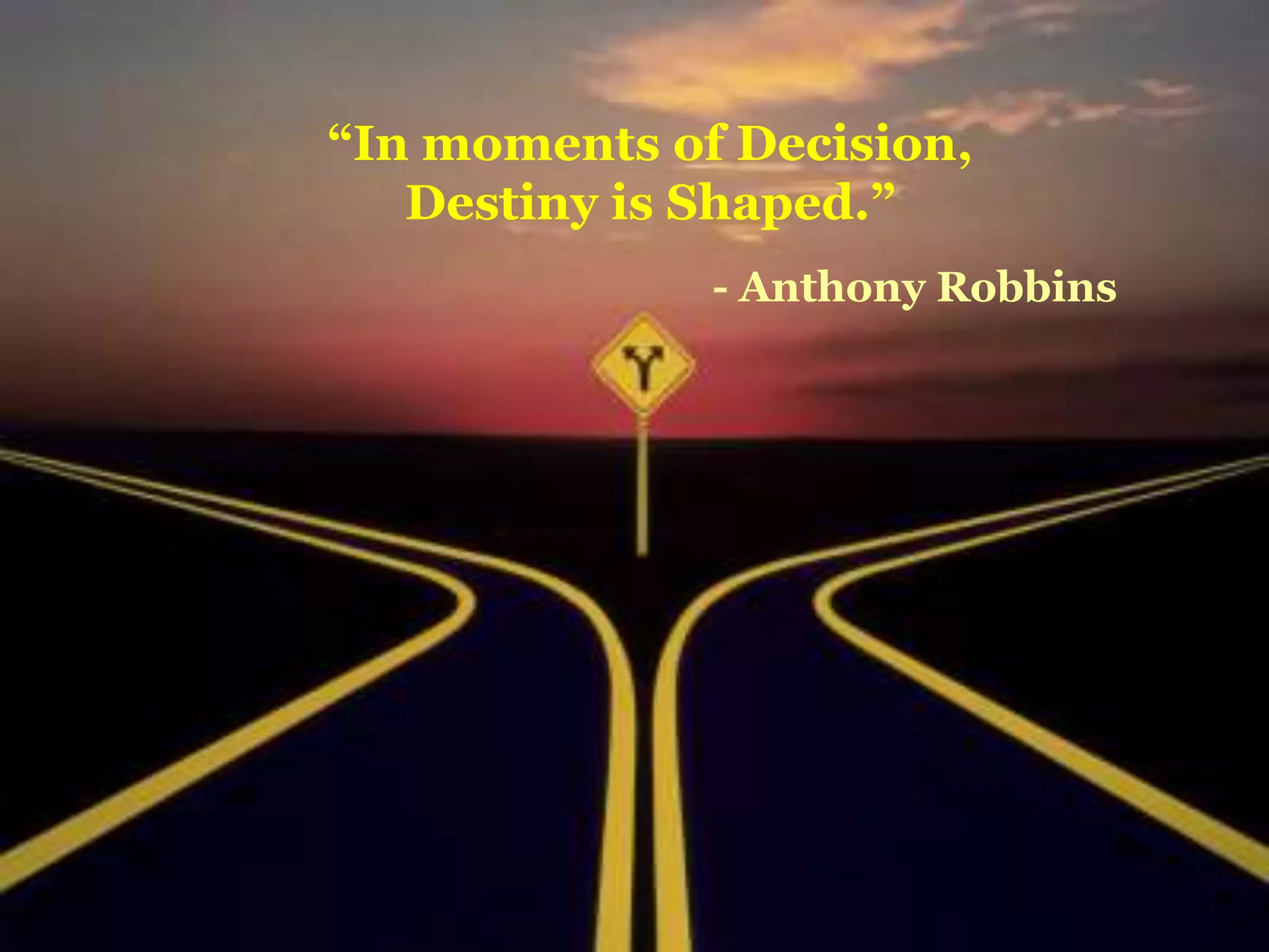 “In moments of Decision,
Destiny is Shaped.”
- Anthony Robbins
 