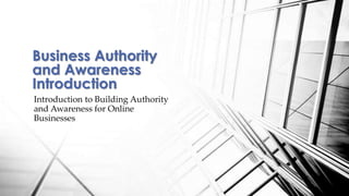 Business Authority
and Awareness
Introduction
Introduction to Building Authority
and Awareness for Online
Businesses

 