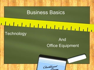 Business Basics

Technology
And
Office Equipment

 