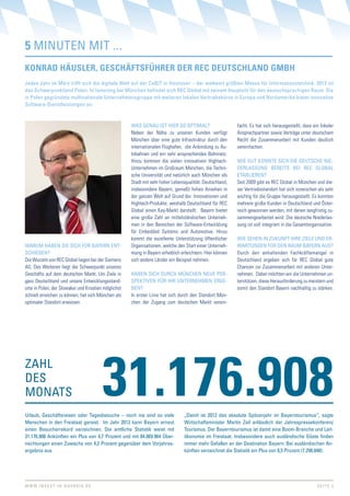 5 MINUtEN MIt ...
konRAd häusleR, gesChäFtsFühReR deR ReC deutsChlAnd gmBh
Jedes Jahr im März trifft sich die digitale Welt auf der CeBIt in Hannover – der weltweit größten Messe für Informationstechnik. 2013 ist
das Schwerpunktland Polen. In Ismaning bei München befindet sich REC global mit seinem Hauptsitz für den deutschsprachigen Raum. Die
in Polen gegründete multinationale Unternehmensgruppe mit weiteren lokalen vertriebsbüros in Europa und Nordamerika bietet innovative
Software-Dienstleistungen an.


                                                     WAS gENAU ISt HIER SO OPtIMAL?                      facht. Es hat sich herausgestellt, dass ein lokaler
                                                     Neben der Nähe zu unseren Kunden verfügt            Ansprechpartner sowie Verträge unter deutschem
                                                     München über eine gute Infrastruktur durch den      Recht die Zusammenarbeit mit Kunden deutlich
                                                     internationalen Flughafen, die Anbindung zu Au-     vereinfachen.
                                                     tobahnen und ein sehr ansprechendes Bahnnetz.
                                                     Hinzu kommen die vielen innovativen Hightech-       WIE gUt kONNtE SICH DIE DEUtSCHE NIE-
                                                     Unternehmen im Großraum München, die Techni-        DERLASSUNg BEREItS BEI REC gLOBAL
                                                     sche Universität und natürlich auch München als     EtABLIEREN?
                                                     Stadt mit sehr hoher Lebensqualität. Deutschland,   Seit 2009 gibt es REC Global in München und die-
                                                     insbesondere Bayern, genießt hohes Ansehen in       ser Vertriebsstandort hat sich inzwischen als sehr
                                                     der ganzen Welt auf Grund der Innovationen und      wichtig für die Gruppe herausgestellt. Es konnten
                                                     Hightech-Produkte, weshalb Deutschland für REC      mehrere große Kunden in Deutschland und Öster-
                                                     Global einen Key-Markt darstellt. Bayern bietet     reich gewonnen werden, mit denen langfristig zu-
                                                     eine große Zahl an mittelständischen Unterneh-      sammengearbeitet wird. Die deutsche Niederlas-
                                                     men in den Bereichen der Software-Entwicklung       sung ist voll integriert in die Gesamtorganisation.
                                                     für Embedded Systems und Automotive. Hinzu
                                                     kommt die exzellente Unterstützung öffentlicher     WIE SEHEN IN ZUkUNFt IHRE ZIELE UND ER-
WARUM HABEN SIE SICH FÜR BAyERN ENt-                 Organisationen, welche den Start einer Unterneh-    WARtUNgEN FÜR DEN RAUM BAyERN AUS?
SCHIEDEN?                                            mung in Bayern erheblich erleichtern. Hier können   Durch den anhaltenden Fachkräftemangel in
Die Wurzeln von REC Global liegen bei der Siemens    sich andere Länder ein Beispiel nehmen.             Deutschland ergeben sich für REC Global gute
AG. Des Weiteren liegt der Schwerpunkt unseres                                                           Chancen zur Zusammenarbeit mit anderen Unter-
Geschäfts auf dem deutschen Markt. Um Ziele in       HABEN SICH DURCH MÜNCHEN NEUE PER-                  nehmen. Dabei möchten wir die Unternehmen un-
ganz Deutschland und unsere Entwicklungsstand-       SPEktIvEN FÜR IHR UNtERNEHMEN ERgE-                 terstützen, diese Herausforderung zu meistern und
orte in Polen, der Slowakei und Kroatien möglichst   BEN?                                                somit den Standort Bayern nachhaltig zu stärken.
schnell erreichen zu können, hat sich München als    In erster Linie hat sich durch den Standort Mün-
optimaler Standort erwiesen.                         chen der Zugang zum deutschen Markt verein-




                                                31.176.908
ZAHL
DES
MONAtS
Urlaub, geschäftsreisen oder tagesbesuche – noch nie sind so viele              „Damit ist 2012 das absolute Spitzenjahr im Bayerntourismus“, sagte
Menschen in den Freistaat gereist. Im Jahr 2012 kann Bayern erneut              Wirtschaftsminister Martin Zeil anlässlich der Jahrespressekonferenz
einen Besucherrekord verzeichnen. Die amtliche Statistik weist mit              tourismus. Der Bayerntourismus ist damit eine Boom-Branche und Leit-
31.176.908 Ankünften ein Plus von 4,7 Prozent und mit 84.069.964 Über-          ökonomie im Freistaat. Insbesondere auch ausländische gäste finden
nachtungen einen Zuwachs von 4,2 Prozent gegenüber dem vorjahres-               immer mehr gefallen an der Destination Bayern: Bei ausländischen An-
ergebnis aus.                                                                   künften verzeichnet die Statistik ein Plus von 8,5 Prozent (7.298.848).




W W W. I N v E S t- I N - B A v A R I A . D E                                                                                                      SEItE 2
 