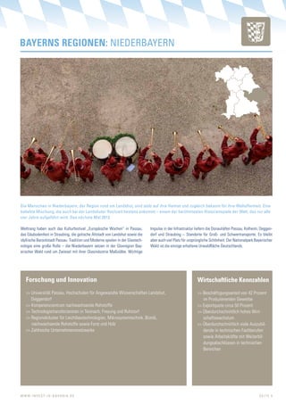 BAYeRns RegIonen: NIEDERBAyERN




Die Menschen in Niederbayern, der Region rund um Landshut, sind stolz auf ihre Heimat und zugleich bekannt für ihre Weltoffenheit. Eine
beliebte Mischung, die auch bei der Landshuter Hochzeit bestens ankommt – einem der berühmtesten Historienspiele der Welt, das nur alle
vier Jahre aufgeführt wird. Das nächste Mal 2013.

Weltrang haben auch das Kulturfestival „Europäische Wochen“ in Passau,          Impulse in der Infrastruktur liefern die Donauhäfen Passau, Kelheim, Deggen-
das Gäubodenfest in Straubing, die gotische Altstadt von Landshut sowie die     dorf und Straubing – Standorte für Groß- und Schwertransporte. Es bleibt
idyllische Barockstadt Passau. Tradition und Moderne spielen in der Glastech-   aber auch viel Platz für ursprüngliche Schönheit: Der Nationalpark Bayerischer
nologie eine große Rolle – die Niederbayern setzen in der Glasregion Bay-       Wald ist die einzige erhaltene Urwaldfläche Deutschlands.
erischer Wald rund um Zwiesel mit ihrer Glasindustrie Maßstäbe. Wichtige




    Forschung und innovation                                                                                  Wirtschaftliche Kennzahlen
    >> Universität Passau, Hochschulen für Angewandte Wissenschaften Landshut,                                >> Beschäftigungsanteil von 42 Prozent
       Deggendorf                                                                                                im Produzierenden Gewerbe
    >> Kompetenzzentrum nachwachsende Rohstoffe                                                               >> Exportquote circa 50 Prozent
    >> Technologietransferzentren in Teisnach, Freyung und Ruhstorf                                           >> Überdurchschnittlich hohes Wirt-
    >> Regionalcluster für Leichtbautechnologien, Mikrosystemtechnik, Bionik,                                    schaftswachstum
       nachwachsende Rohstoffe sowie Forst und Holz                                                           >> Überdurchschnittlich viele Auszubil-
    >> Zahlreiche Unternehmensnetzwerke                                                                          dende in technischen Fachberufen
                                                                                                                 sowie Arbeitskräfte mit Weiterbil-
                                                                                                                 dungsabschlüssen in technischen
                                                                                                                 Bereichen




W W W. I N v E S t- I N - B A v A R I A . D E                                                                                                        SEItE 5
 