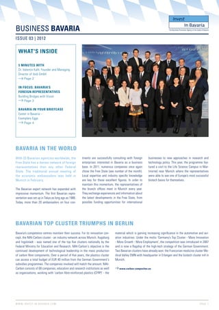 BUSINESS BAVARIA                                                                                                           The Business Promotion Agency of the State of Bavaria



ISSUE 03 | 2012


   WHAT'S INSIDE

   5 MINUTES WITH
   Dr. Valentin Kahl, Founder and Managing
   Director of ibidi GmbH
         Page 2

   IN FOCUS: BAVARIA’S
   FOREIGN REPRESENTATIVES
   Building Bridges with Vision
         Page 3

   BAVARIA IN YOUR BRIEFCASE
   Easter in Bavaria –
   Exemplary Eggs
         Page 4




BAVARIA IN THE WORLD
With 23 Bavarian agencies worldwide, the              tinents are successfully consulting with foreign    businesses to new approaches in research and
Free State has a denser network of foreign            enterprises interested in Bavaria as a business     technology policy. This year, the programme fea-
representatives than any other Federal                base. In 2011, numerous companies once again        tured a visit to the Life Science Campus in Mar-
State. The traditional annual meeting of              chose the Free State (see number of the month).     tinsried near Munich where the representatives
the economic ambassadors was held in                  Local expertise and industry speciﬁc knowledge      were able to see one of Europe’s most successful
Munich in February.                                   are key for these excellent ﬁgures. In order to     biotech bases for themselves.
                                                      maintain this momentum, the representatives of
The Bavarian expert network has expanded with         the branch ofﬁces meet in Munich every year.
impressive momentum. The ﬁrst Bavarian repre-         They exchange experiences and information about
sentation was set up in Tokyo as long ago as 1988.    the latest developments in the Free State, from
Today, more than 20 ambassadors on four con-          possible funding opportunities for international




BAVARIAN TOP CLUSTER TRIUMPHS IN BERLIN
Bavaria’s competence centres maintain their success. For its innovation con-    material which is gaining increasing signiﬁcance in the automotive and avi-
cept, the MAI-Carbon cluster - an industry network across Munich, Augsburg      ation industries. Under the motto ‘Germany’s Top Cluster - More Innovation
and Ingolstadt - was named one of the top ﬁve clusters nationally by the        - More Growth - More Employment’, the competition was introduced in 2007
Federal Ministry for Education and Research. MAI-Carbon‘s objective is the      and is now a ﬂagship of the high-tech strategy of the German Government.
continued development of technological leadership in the mass production        Two Bavarian clusters have already won: the Franconian medicine cluster Me-
of carbon ﬁbre components. Over a period of ﬁve years, the plastics cluster     dical Valley EMN with headquarter in Erlangen and the biotech cluster m4 in
can access a total budget of EUR 40 million from the German Government‘s        Munich.
subsidies programmes. The companies involved will match the amount. MAI-
Carbon consists of 68 companies, education and research institutions as well       www.carbon-composites.eu
as organisations, working with ‘carbon ﬁbre-reinforced plastics (CFRP)’ - the




W W W. I N V E S T- I N - B A V A R I A . C O M                                                                                                                     PA G E 1
 