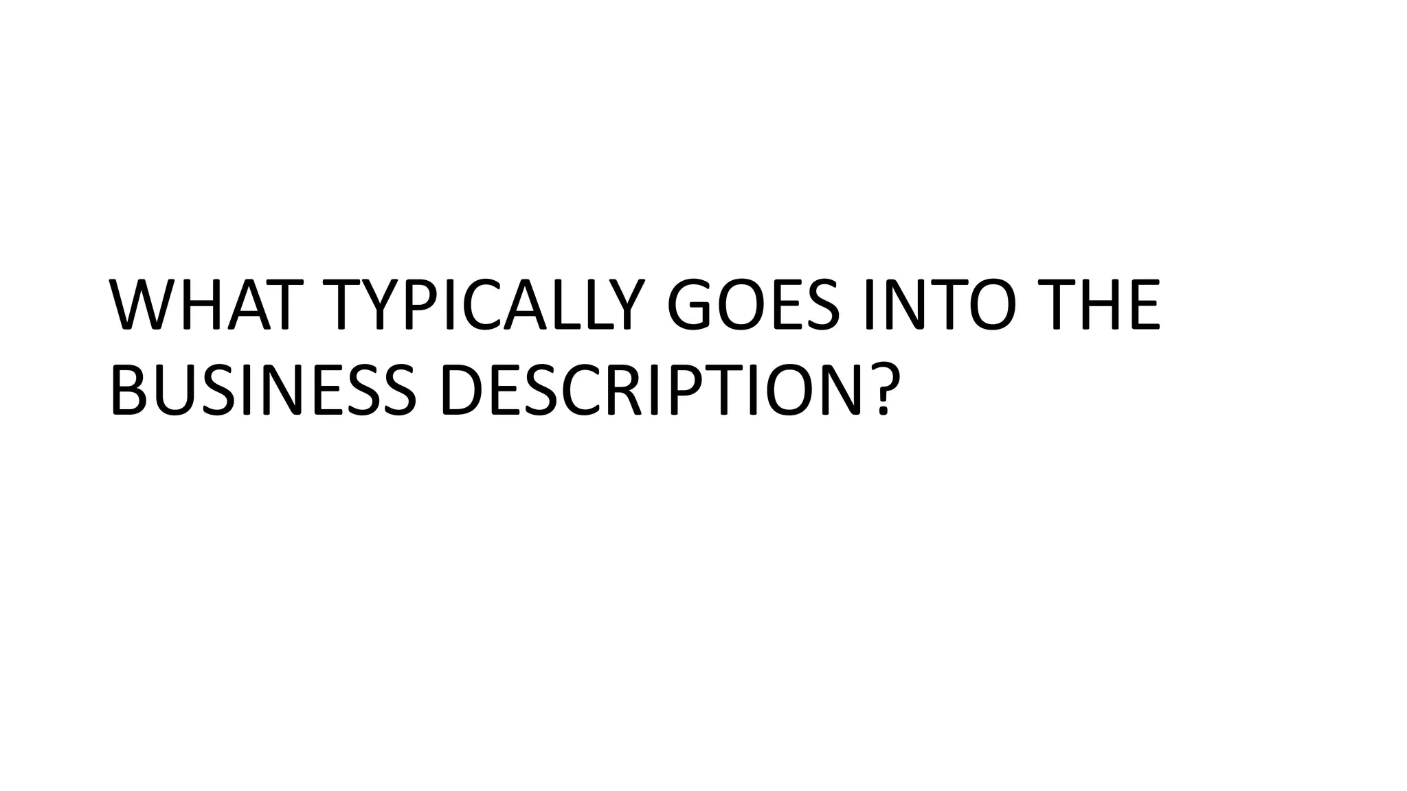 WHAT TYPICALLY GOES INTO THE
BUSINESS DESCRIPTION?
 