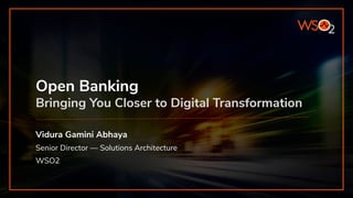 Open Banking
Bringing You Closer to Digital Transformation
Vidura Gamini Abhaya
Senior Director — Solutions Architecture
WSO2
 