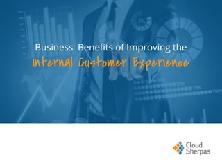 Business Benefits of Improving the
Internal Customer Experience
 
