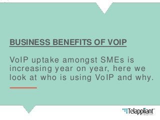 BUSINESS BENEFITS OF VOIP
VoIP uptake amongst SMEs is
increasing year on year, here we
look at who is using VoIP and why.
 