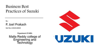 Business Best
Practices of Suzuki
By:-
P. Joel Prakash
Roll No:15N3E100H0
Department Of MBA
Malla Reddy college of
Engineering and
Technology
 