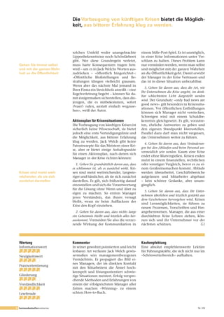 Die Vorbeugung von künftigen Krisen bietet die Möglich­
                                keit, aus bitterer Erfahrung klug zu werden.




                                solchen Umfeld weder unangebrachte                     einem Stille-Post-Spiel. Es ist unmöglich,
                                Lippenbekenntnisse noch Schönfärberei                  in einer Krise Informationen unter Ver-
                                gibt. Wer diese Grundregeln verletzt,                  schluss zu halten. Dieses Problem kann
  Gehen Sie immer selbst        muss harte Konsequenzen tragen bzw.                    nur vermieden werden, wenn man selbst
  und mit der ganzen Wahr­      wird – um es in Jack Welchs Worten aus-                und möglichst mit der ganzen Wahrheit
  heit an die Öffentlichkeit    zudrücken – «öffentlich hingerichtet»:                 an die Öffentlichkeit geht. Damit erwirbt
                                «Öffentliche Bloßstellungen und Be-                    der Manager in der Krise Vertrauen und
                                strafungen klingen vielleicht grausam.                 das ist in dieser Situation unbezahlbar.
                                Wenn aber das nächste Mal jemand in
                                                                                         3.	Gehen	 Sie	 davon	 aus,	 dass	 die	 Art,	 wie	
                                Ihrer Firma ein Streichholz anreißt – eine
                                                                                       Ihr	Unternehmen	die	Krise	angeht,	im	denk-
                                Regelverletzung begeht – können Sie da-
                                                                                       bar	 schlechtesten	 Licht	 dargestellt	 werden	
                                mit einigermaßen sicherstellen, dass die-
                                                                                       wird.	Der Grundsatz «only bad news are
                                jenigen, die es mitbekommen, sofort
                                                                                       good news» gilt besonders in Krisensitu-
                                ‹Feuer!› rufen, anstatt einfach wegzuse-
                                                                                       ationen. Vor öffentlichen Enthüllungen
                                hen», weiß der Autor.
                                                                                       können sich Manager nicht verstecken,
                                                                                       Schweigen wird mit einem Schuldbe-
                                Aktionsplan für Krisensituationen                      kenntnis gleichgesetzt. Es gilt, vorzutre-
                                Die Vorbeugung von künftigen Krisen ist                ten, ehrliche Antworten zu geben und
                                sicherlich keine Wissenschaft, sie bietet              den eigenen Standpunkt klarzustellen.
                                jedoch eine erste Verteidigungslinie und               Parallel dazu darf man nicht vergessen,
                                die Möglichkeit, aus bitterer Erfahrung                das Unternehmen weiter zu führen.
                                klug zu werden. Jack Welch gibt keine
                                                                                         4.	Gehen	Sie	davon	aus,	dass	Veränderun-
                                Patentrezepte für das Meistern einer Kri-
                                                                                       gen	bei	den	Abläufen	und	beim	Personal	un-
                                se, aber er bietet einige Anhaltspunkte
                                                                                       vermeidlich	 sein	 werden.	 Kaum eine Krise
                                für einen Aktionsplan, nach denen sich
                                                                                       endet ohne Blutvergießen. Krisen enden
                                Manager in der Krise richten können:
                                                                                       meist in einem finanziellen, rechtlichen
                                   1.	Gehen	Sie	grundsätzlich	davon	aus,	dass	         oder sonstigen Vergleich, bevor es zu ei-
                                es	 schlimmer	 ist,	 als	 es	 zunächst	 wirkt.	 Kri-   nem Großreinemachen kommt. Abläufe
  Krisen sind meist weit­       sen sind meist weitreichender, langwie-                werden überarbeitet, Geschäftsbereiche
  reichender, als sie sich      riger und hässlicher, als sie sich zunächst            aufgelassen und Mitarbeiter abgebaut
  zunächst darstellen           darstellen. Es gilt, sich frühzeitig darauf            – kein schöner Gedanke, aber unum-
                                einzustellen und sich die Verantwortung                gänglich.
                                für die Lösung ohne Wenn und Aber zu
                                                                                         5.	Gehen	 Sie	 davon	 aus,	 dass	 Ihr	 Unter-
                                eigen zu machen. So ernten Manager
                                                                                       nehmen	überleben	und	letztlich	gestärkt	aus	
                                jenes Verständnis, das ihnen versagt
                                                                                       dem	 Geschehenen	 hervorgehen	 wird. Krisen
                                bleibt, wenn sie beim Aufflackern der
                                                                                       sind Lernmöglichkeiten, sie führen zu
                                Krise den Kopf einziehen.
                                                                                       neuen Prozessen, Vorschriften und Her-
                                  2.	Gehen	Sie	davon	aus,	dass	nichts	lange	           angehensweisen. Manager, die aus einer
                                ein	 Geheimnis	 bleibt	 und	 letztlich	 alles	 her-    durchlebten Krise Lehren ziehen, kön-
                                auskommt.	Vermeiden Sie also die verzer-               nen sich und ihr Unternehmer vor der
                                rende Wirkung der Kommunikation in                     nächsten schützen.                         &




  Wertung                       Kommentar                                              Kaufempfehlung
  Informationswert              In seiner gewohnt pointierten und leicht               Eine absolut empfehlenswerte Lektüre
                                lesbaren Art verfasste Jack Welch gewis-               für Führungskräfte, die sich nicht nur im
  Neuigkeitswert                sermaßen sein managementbezogenes                      «Schönwetterbereich» aufhalten.
                                Vermächtnis. Er propagiert das Bild ei-
                                nes Managers, der im direkten Kontakt
  Praxisorientierung
                                mit den Mitarbeitern die Ärmel hoch-
                                krempelt und lösungsorientiert schwie-
  Gliederung                    rige Situationen meistert. Erfolg verspre-
                                chende Methoden und Erfahrungen von
  Verständlichkeit              einem der erfolgreichsten Manager aller
                                Zeiten machen «Winning» zu einem
  Lesefreude                    echten How-to-Buch.



8 businessbestsellersummaries                                                                                                       Nr. 416
 